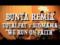 BUNTA REMIX TOTALFAT x BIGMAMA &quot;WE RUN ON FAITH&quot;