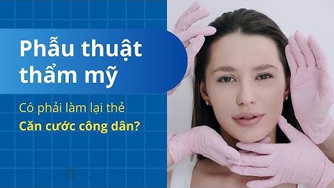 Phẫu thuật thẩm mỹ có phải làm lại thẻ Căn cước không?
