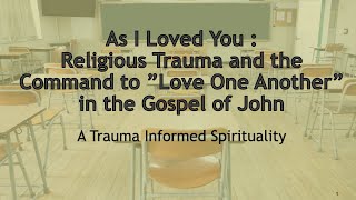 As I Loved You : Religious Trauma &amp; the Command to ”Love One Another” in the Gospel of John by Gary