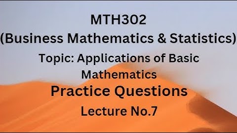 MTH302(Business Mathematics & Statistics)Practice Questions: Lecture 7 (Applications of Basic Maths)