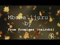 MBONA IJURU BY TRUE PROMISES |NAIROBI| LYRICS