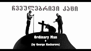 ჩვეულებრივი კაცი / Ordinary Man (by George Kacharava)