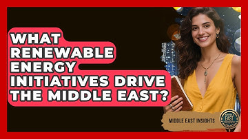 What Renewable Energy Initiatives Drive The Middle East? - Middle East Insights
