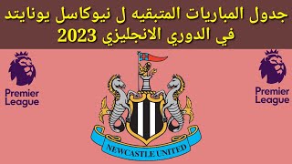 جدول المباريات المتبقيه ل نيوكاسل يونايتد في الدوري الانجليزي 2023