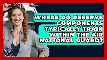 Where Do Reserve Components Typically Train Within the Air National Guard? - Air Guard Commanders