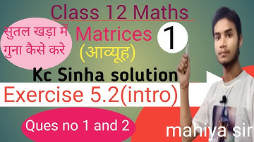 Class 12 Maths Matrices kc Sinha solution Exercise 5.2(intro) ques no 1 and 2 by mahiya sir