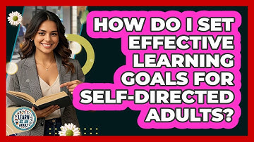 How Do I Set Effective Learning Goals For Self-directed Adults? - Learn As An Adult