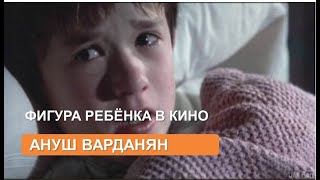 Фигура ребенка в кино ( Ануш Варданян) Фигура ребенка в кино ( Ануш Варданян)
