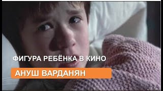 Фигура ребенка в кино ( Ануш Варданян)