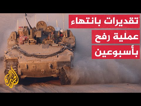تقديرات أمنية إسرائيلية تشير إلى أن العملية العسكرية في رفح قد تنتهي بعد أسبوعين