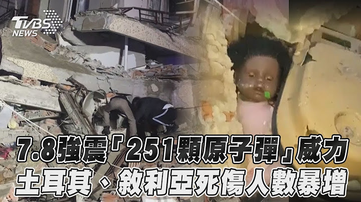 7.8強震「251顆原子彈」威力　土耳其、敘利亞死傷人數暴增｜TVBS新聞 - 天天要聞