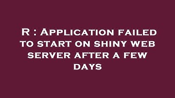 R : Application failed to start on shiny web server after a few days