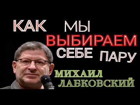 КАК МЫ ВЫБИРАЕМ СЕБЕ ПАРУ. ЧТО ТАКОЕ ЛЮБОВЬ. МИХАИЛ ЛАБКОВСКИЙ.