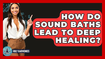 How Do Sound Baths Lead To Deep Healing? - Holy Harmonies