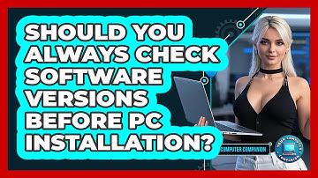 Should You Always Check Software Versions Before PC Installation? - Your Computer Companion