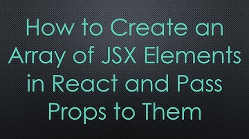 How to Create an Array of JSX Elements in React and Pass Props to Them