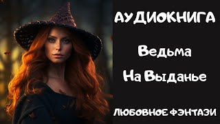 АУДИОКНИГА ЛЮБОВНОЕ ФЭНТЕЗИ: ВЕДЬМА НА ВЫДАНЬЕ