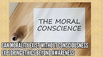 Can Morality Exist Without Consciousness Exploring Ethics Beyond Awareness