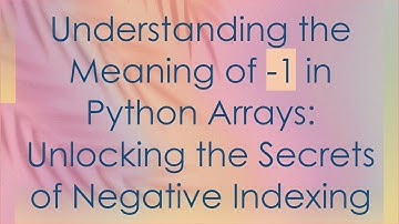 Understanding the Meaning of -1 in Python Arrays: Unlocking the Secrets of Negative Indexing