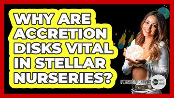 Why Are Accretion Disks Vital In Stellar Nurseries? - Physics Frontier