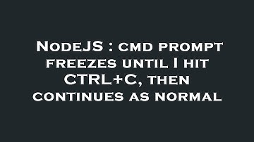 NodeJS : cmd prompt freezes until I hit CTRL+C, then continues as normal