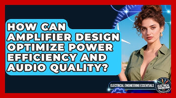 How Can Amplifier Design Optimize Power Efficiency And Audio Quality?