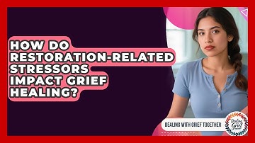 How Do Restoration-related Stressors Impact Grief Healing? - Dealing With Grief Together