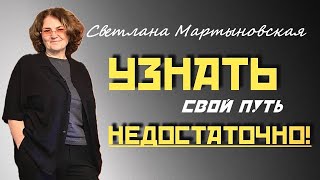 Узнать свой путь НЕДОСТАТОЧНО! | Светлана Мартыновская