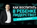 Как воспитать в ребенке лидерство и тягу к бизнесу?