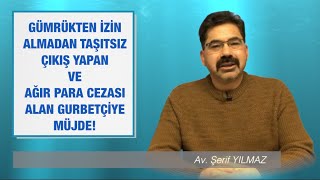 GÜMRÜKTEN İZİN ALMADAN TAŞITSIZ ÇIKIŞ YAPAN VE AĞIR PARA CEZASI ALAN GURBETÇİYE MÜJDE!..