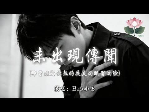 Bao小易 未出現傳聞 那曾經為你熬的夜失的眠冒的險 多可惜傳聞裡都沒出現 陪伴了你多年還是難解 當朋友的身份不能被改寫 我傻得可以敢不顧一切 動態歌詞MV