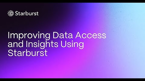 Improving Data Access and Insights Using Starburst | Starburst