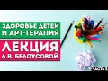 Лекция Л.В. Белоусовой «Здоровье детей и арт-терапия» Часть 5