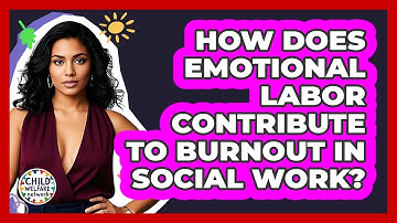 How Does Emotional Labor Contribute To Burnout In Social Work? - Child Welfare Network