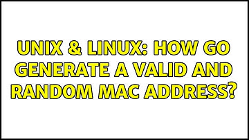 Unix & Linux: How go generate a valid and random MAC address?