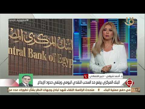 البنك المركزي يرفع حد السحب النقدي اليومي ويلغي حدود الإيداع وجهة نظر الخبير الاقتصادي د احمد شوقي