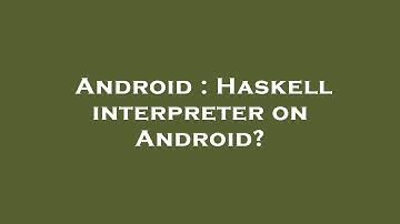 Android : Haskell interpreter on Android?
