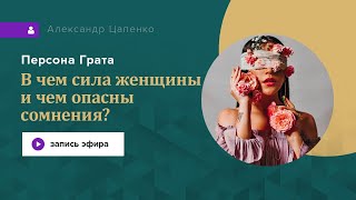 Персона Грата № 22. В чём сила женщины и чем опасны сомнения?