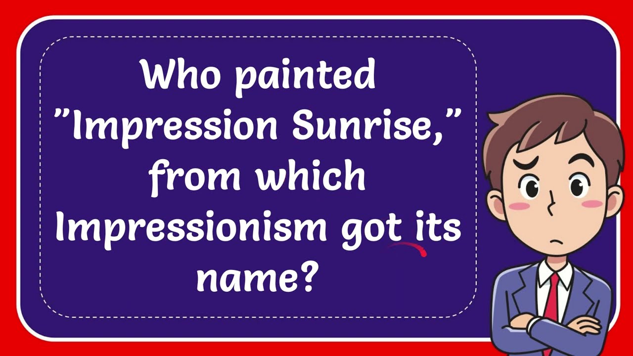 Who painted "Impression Sunrise," from which Impressionism got its name? Answer YouTube