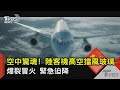 空中驚魂! 陸客機高空擋風玻璃爆裂冒火 緊急迫降｜TVBS新聞