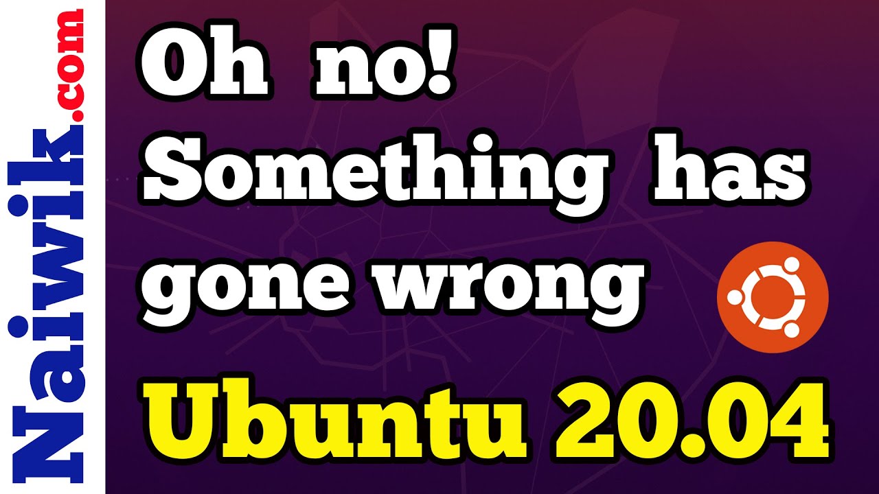 Oh no! something has gone wrong Ubuntu 20.04 LTS ( Focal Fossa )