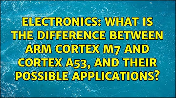What is the difference between ARM Cortex M7 and Cortex A53, and their possible applications?