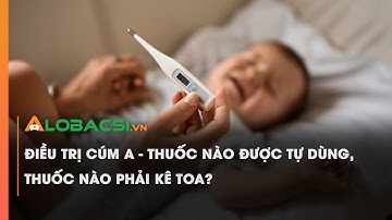 Chăm sóc, điều trị cúm A - thuốc nào được tự dùng, thuốc nào phải kê toa? | Video AloBacsi