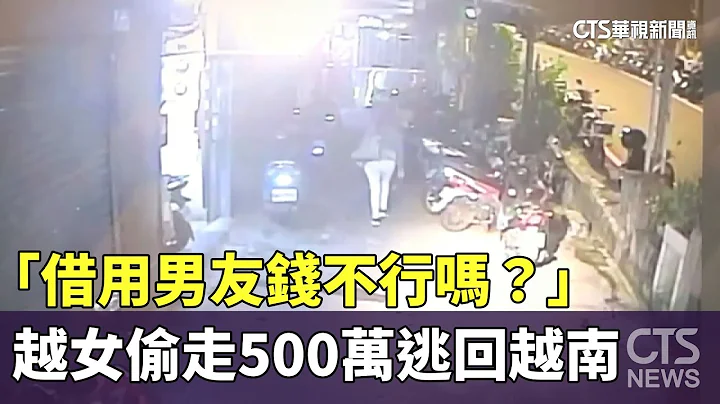 “借用男友钱不行吗？”　越女偷走500万逃回越南｜华视新闻 20230722 - 天天要闻