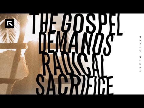 The Gospel Demands Radical Sacrifice || David Platt