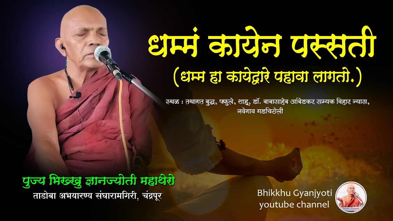 धम्मं कायेन पस्सती (धम्म हा कायेद्वारे पहावा लागतो.) पुज्य भिख्खु ज्ञानज्योती महाथेरो संघारामगिरी