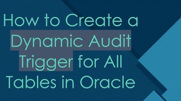 How to Create a Dynamic Audit Trigger for All Tables in Oracle