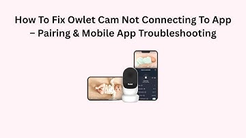 How To Fix Owlet Cam Not Connecting To App – Pairing & Mobile App Troubleshooting