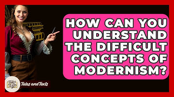 How Can You Understand The Difficult Concepts Of Modernism? - Tales And Texts