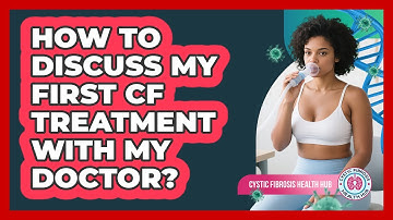 How To Discuss My First CF Treatment With My Doctor?